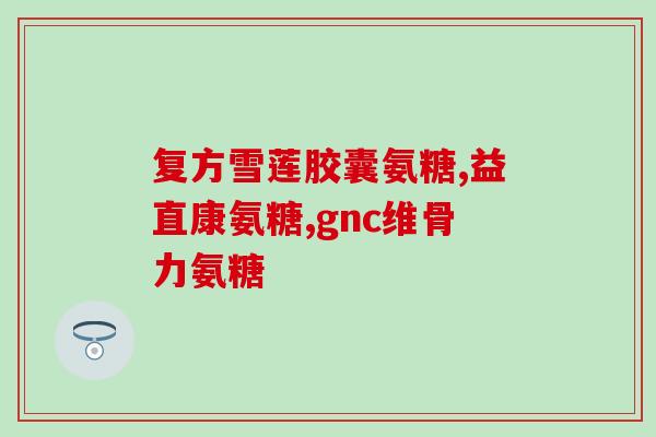 硫酸氨基葡萄糖低价(低价硫酸氨基葡萄糖现已上市)