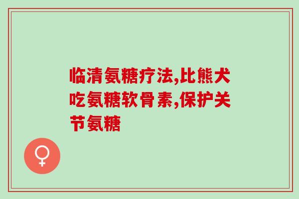 盐酸葡氨基葡萄糖胶囊盐酸葡氨基葡萄糖胶囊：有助于保护软骨和关节的治疗之选)