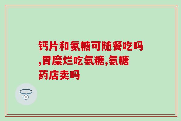 硫酸氨糖颗粒的功效与作用(硫酸氨糖颗粒的作用与好处