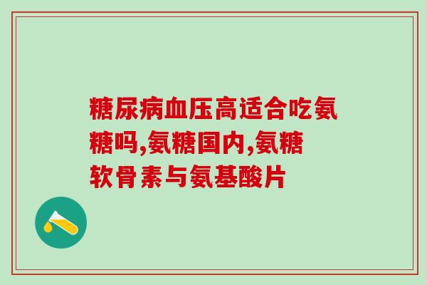 硫酸氨基葡萄糖报销(硫酸氨基葡萄糖可纳入报销范围，提高诊治效果)
