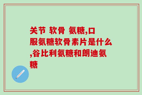 盐酸氨基氨糖胶囊(盐酸氨基氨糖胶囊——缓解关节疼痛的有效选择