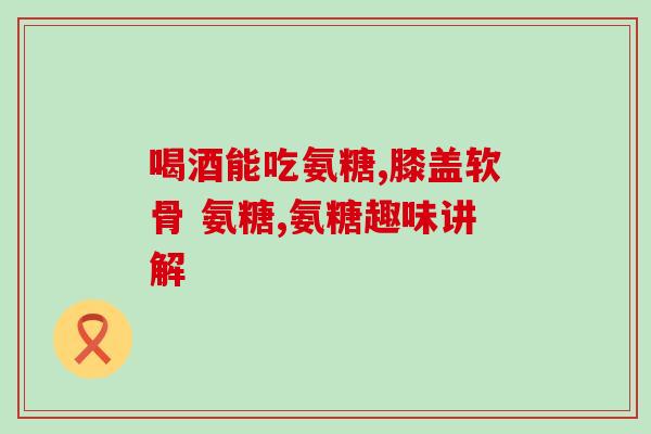 睡眠氨糖胶囊(氨糖胶囊，改善睡眠质量的有效选择)