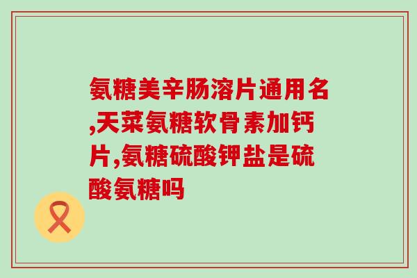 盐酸氨基葡萄糖片能止疼吗(盐酸氨基葡萄糖片：可有效缓解疼痛？)