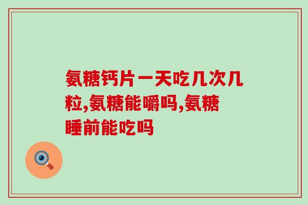 硫酸软骨素人日需量(每日硫酸软骨素摄入量是多少？)