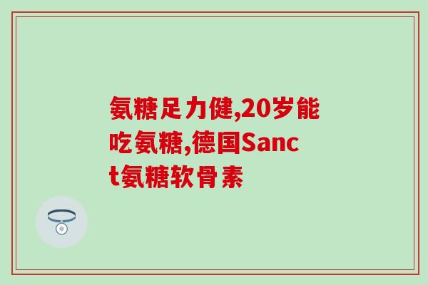 硫酸基氨葡萄糖硫酸化氨基葡萄糖：一种治疗软骨疾病的新方法