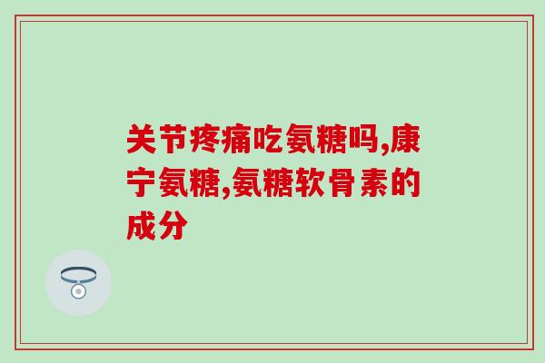 硫酸氨基葡萄糖盂唇(硫酸氨基葡萄糖盂唇的作用及注意事项)