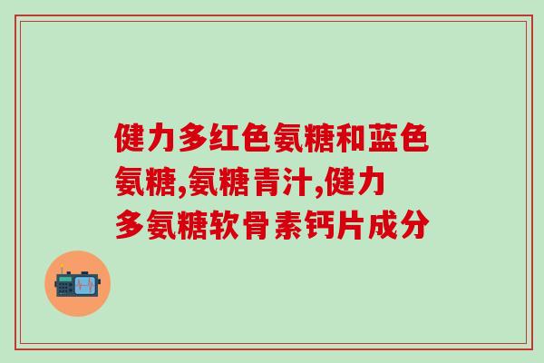 硫酸氨糖好不好(硫酸氨基葡萄糖的功效及使用建议)