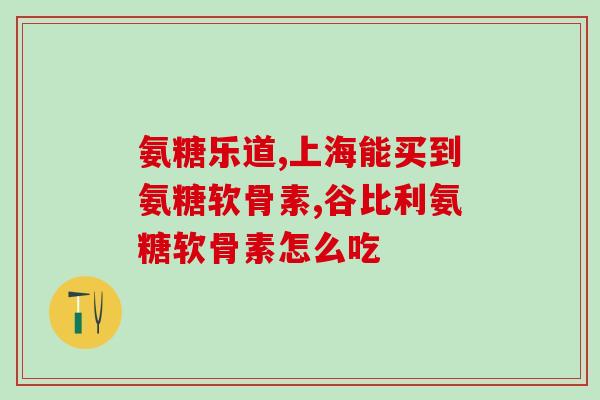 盐酸氨葡萄糖片功效(盐酸氨葡萄糖片的作用是什么？)
