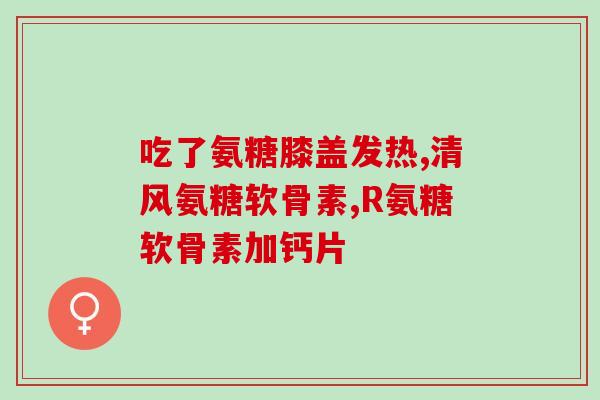 硫酸氨基葡萄糖片的作用是什么(硫酸氨基葡萄糖片有哪些作用？)