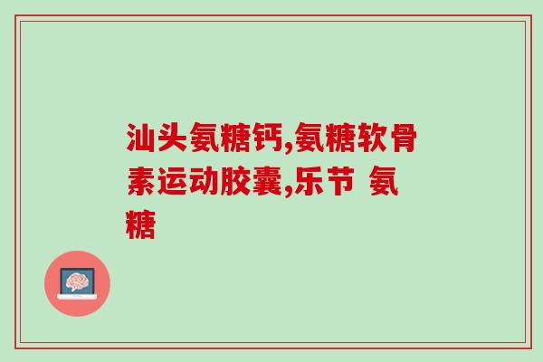 硫酸氨基葡萄糖 保节力(硫酸氨基葡萄糖：关节健康的守护者)