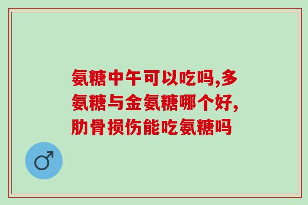 盐酸氨基葡萄糖片和氨糖哪个好(选哪种糖胺类药物？盐酸氨基葡萄糖片 VS 氨糖)