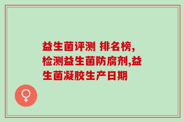 如何比较益生菌的好坏(比较好的益生菌推荐：如何选择正确的益生菌？)