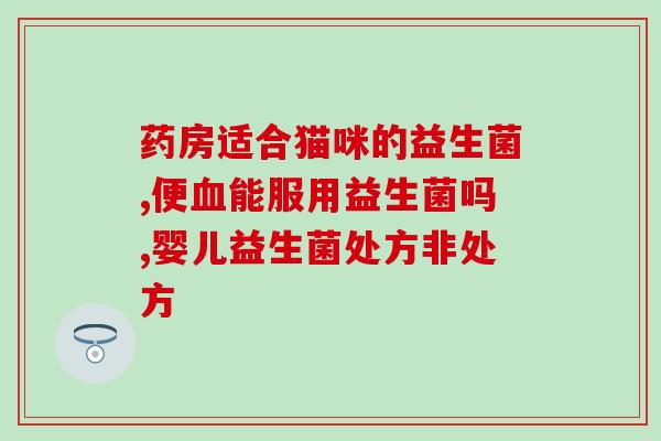 怎么补充猫的益生菌最有效(猫的益生菌最有效的选择是什么？)