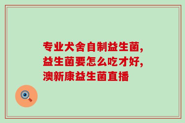 怎么给狗灌益生菌视频教程(用视频教你如何给狗狗灌益生菌)