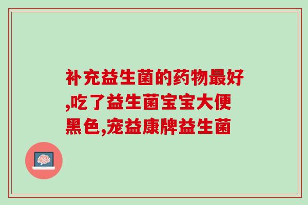 大便溏吃什么益生菌(什么益生菌有助于改善腹泻？)
