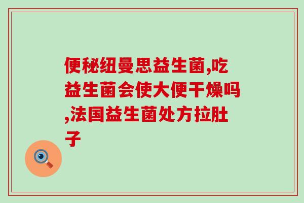 孕期补充什么益生菌好吸收(孕期适合补充哪种益生菌？改善肠道菌群，促进营养吸收！)