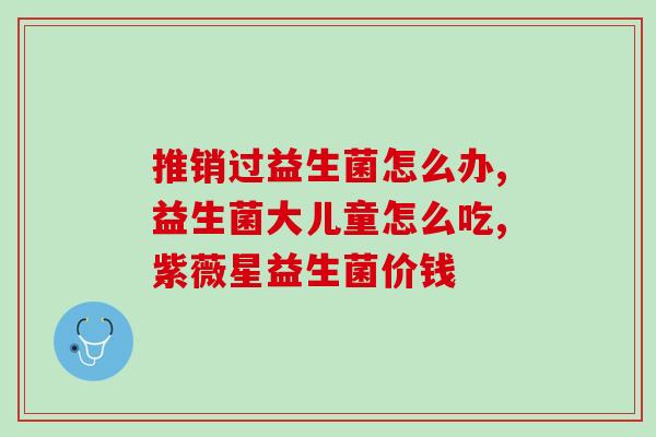 怎么样才可以吃益生菌益生菌的正确吃法，有效发挥功效)