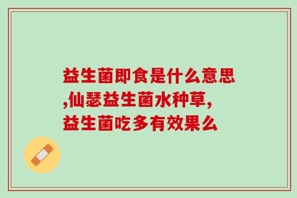 徐茴香益生菌怎么吃效果好(徐茴香益生菌的使用方法及效果总结) 徐茴香益生菌怎么吃效果好(徐茴香益生菌的使用方法及效果总结)
