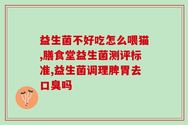 康欣益生菌怎么样吃好(吃对益生菌，康欣指南来了！)