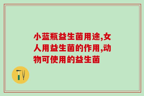 小狗益生菌作用(提升宠物肠道健康，小狗益生菌效果显著)