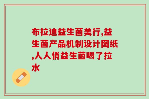 必慧龙益生菌是什么菌(必慧龙益生菌的作用和特点简介)