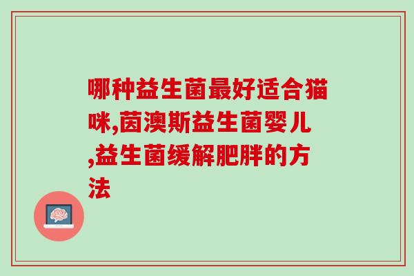 孩子便秘怎么调肠道益生菌(帮助孩子缓解便秘：使用益生菌调节肠道)