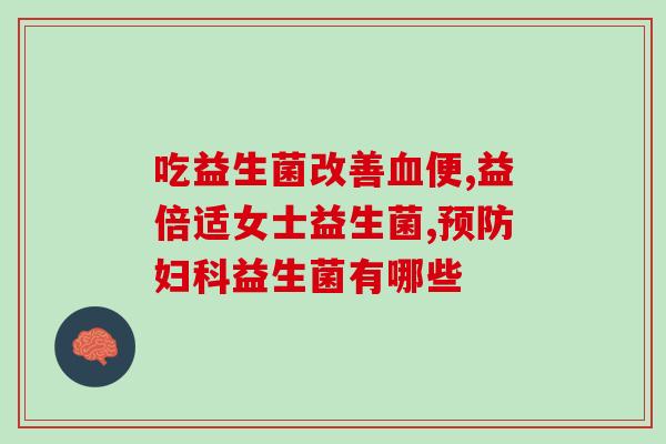 怎么选保健类益生菌(如何选择适合自己的保健益生菌) 怎么选保健类益生菌(如何选择适合自己的保健益生菌)
