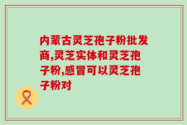 灵芝孢子粉富含什么物质？灵芝孢子粉内有生活微量元素