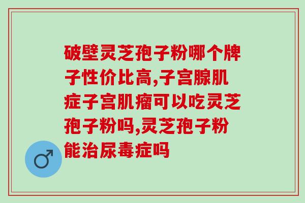 灵芝孢子番茄红素？冬虫夏草、灵芝孢子粉，哪个更好
