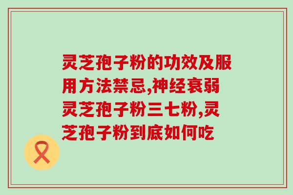 喝灵芝孢子粉容易上火？破壁灵芝孢子粉每天服用几次，每次服多少
