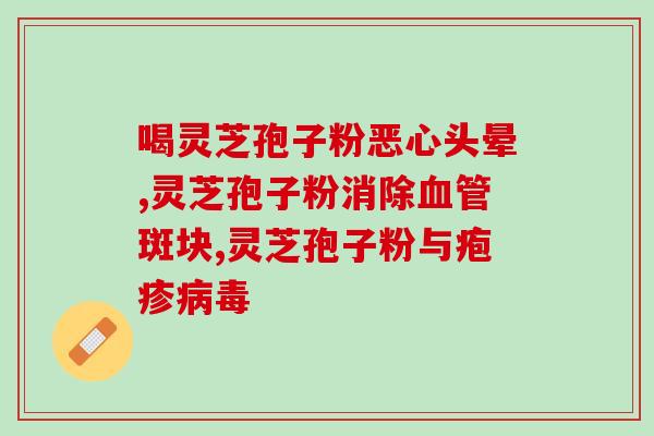 神农灵芝孢子粉胶囊？灵芝有什么功效