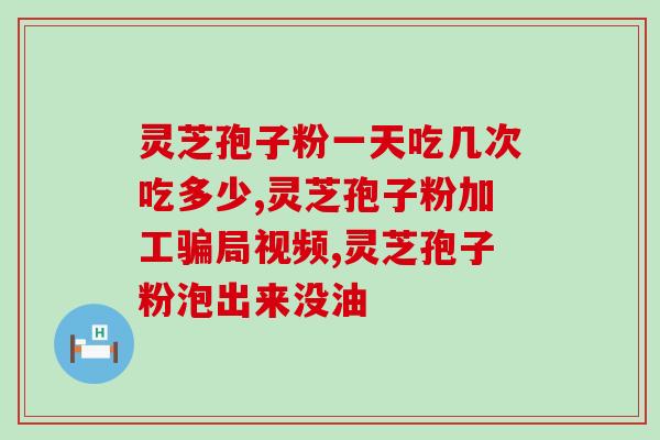 灵芝孢子破壁粉的功效与作用?破壁灵芝孢子粉的功效与作用有哪些 灵芝孢子破壁粉的功效与作用?破壁灵芝孢子粉的功效与作用有哪些