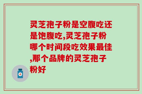 灵芝破壁孢子粉粗多糖三菇?正信破壁灵芝孢子粉好不好 灵芝破壁孢子粉粗多糖三菇?正信破壁灵芝孢子粉好不好