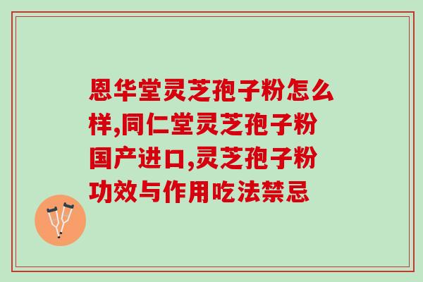 哪里破壁孢子灵芝粉好？长白山灵芝孢子粉哪家正宗