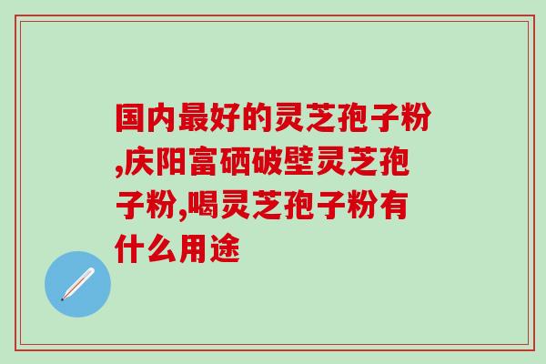 灵芝孢子粉胶囊图片大全？破壁灵芝孢子粉产品哪家好