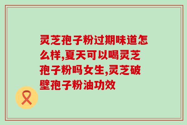 灵芝孢子粉片剂？灵芝孢子粉是怎么样的