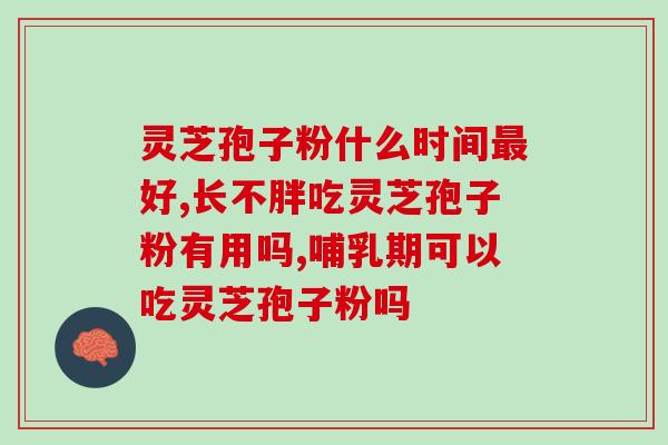 破壁灵芝孢子粉胶襄？灵芝孢子粉功效与作用及用量是什么