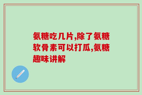 美国进口氨糖钙片名字(美国进口氨糖钙片：促进骨骼健康的营养补给)