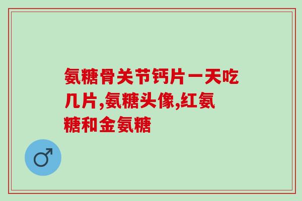 经常吃氨糖和钙片有什么不良后果(氨糖和钙片长期食用有哪些危害？)