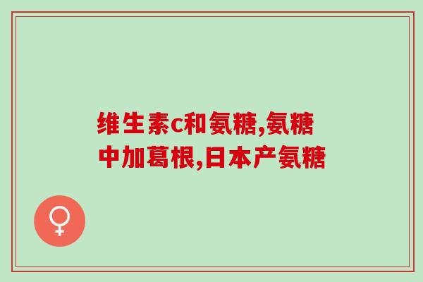 美国绿瓶氨糖软骨素的功效(美国绿瓶氨糖软骨素：增强关节健康的有效补充品)