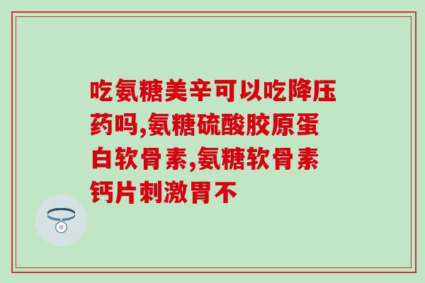 糖尿病可以吃氨基酸葡萄糖软骨素(氨基酸葡萄糖软骨素：一种适合糖尿病人的食品补充品)