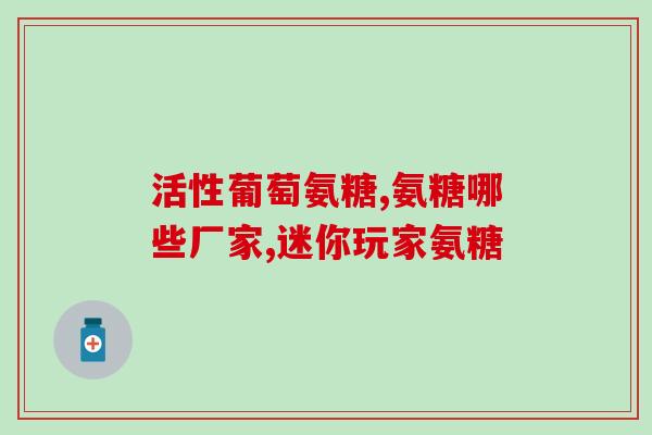 美国产 氨糖硫酸软胶囊(美国生产氨糖硫酸软胶囊：功效与作用详解)