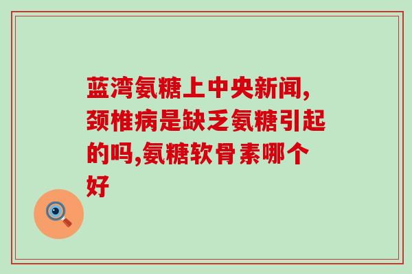 硫酸氨糖加筋骨连(硫酸氨糖损伤:恢复关节灵活性) 硫酸氨糖加筋骨连(硫酸氨糖损伤:恢复关节灵活性)