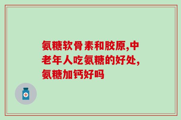 美好时光氨糖软骨(软骨健康：美好时光氨糖经典配方)