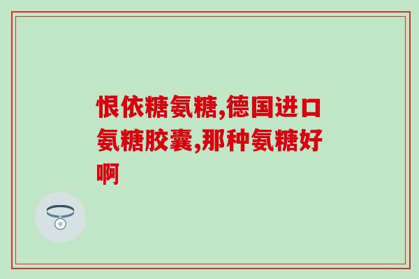美国谷维力氨糖(美国Valerin氨糖：缓解关节疼痛的新选择)