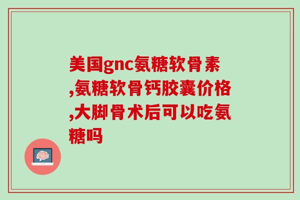 禾博士氨糖软骨素原价(禾博士氨糖软骨素限时优惠，抢购优惠价！)