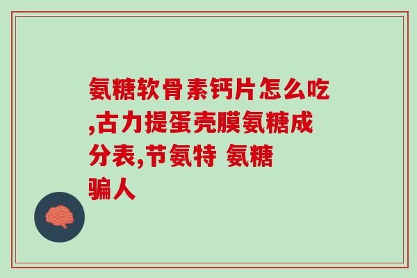 胺糖软骨素片服用几个月(软骨素片建议服用3个月以上)