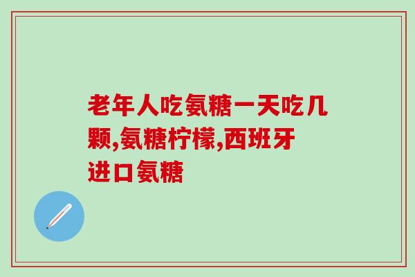 给父母买氨糖软骨素怎么买(如何购买氨糖软骨素为父母保护关节健康？)