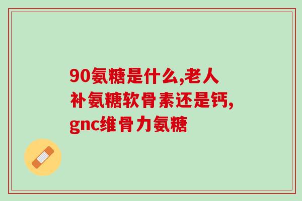 老年人膝盖疼能服用氨糖(氨糖可缓解老年人膝盖) 老年人膝盖疼能服用氨糖(氨糖可缓解老年人膝盖)