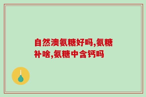 美国绿瓶氨糖软骨素成分(美国绿瓶氨糖软骨素：强健软骨新选择)